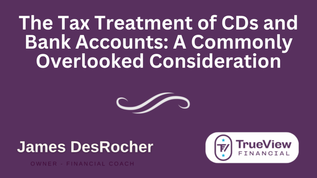 The Tax Treatment of CDs and Bank Accounts A Commonly Overlooked Consideration